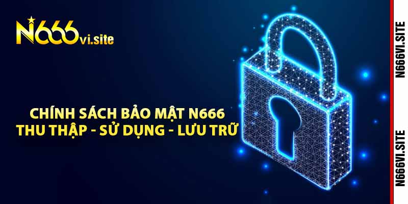 Chính sách bảo mật N666 thu thập - Sử dụng - Lưu trữ