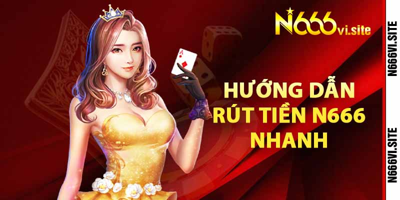 Hướng dẫn rút tiền N666 nhanh chóng